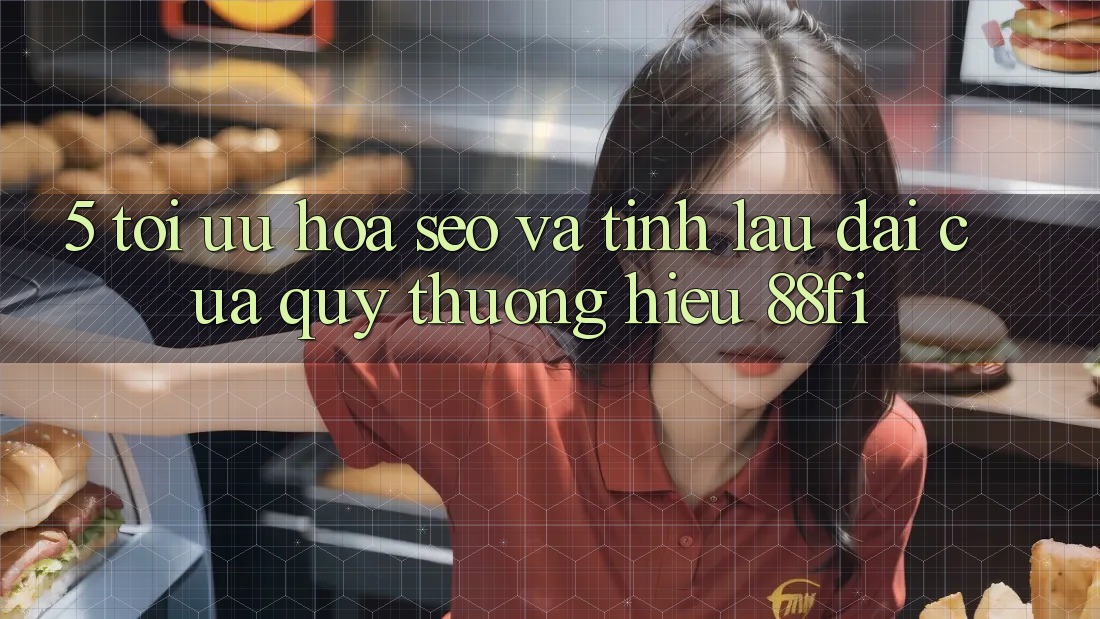 5. Tối ưu hóa SEO và Tính lâu dài của quý thương hiệu 88fi