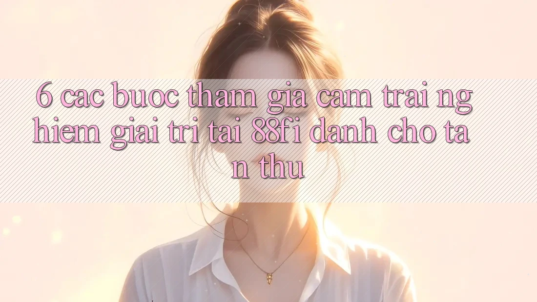 6. Các bước tham gia cảm trải nghiệm giải trí tại 88fi dành cho tân thủ