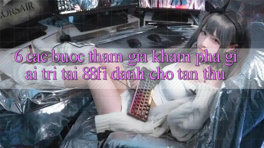 6. Các bước tham gia khám phá giải trí tại 88fi dành cho tân thủ