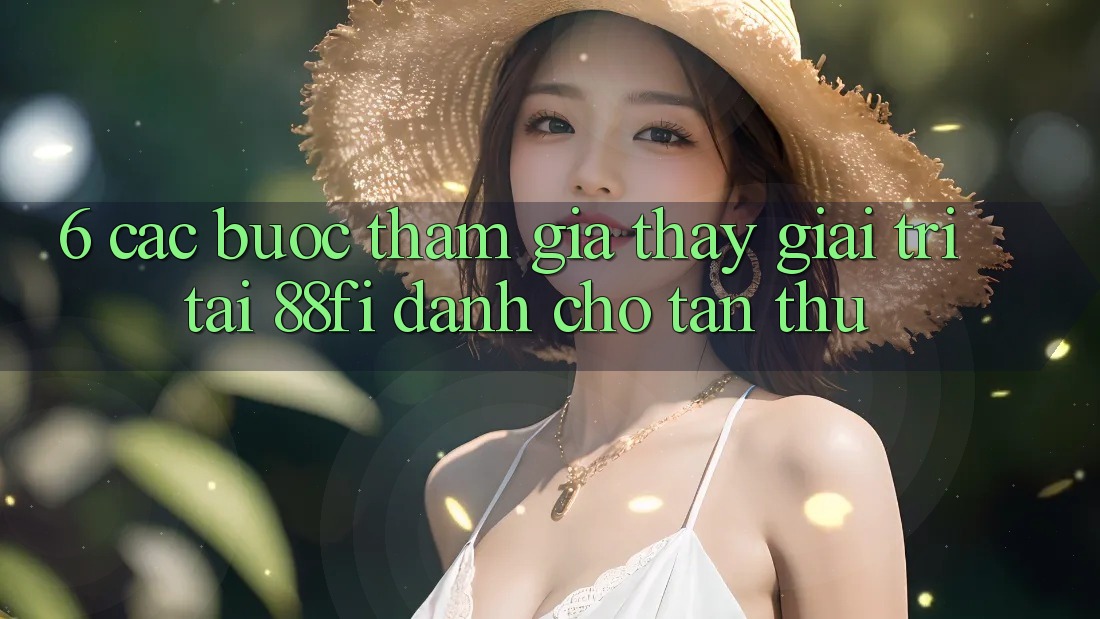 6. Các bước tham gia thấy giải trí tại 88fi dành cho tân thủ