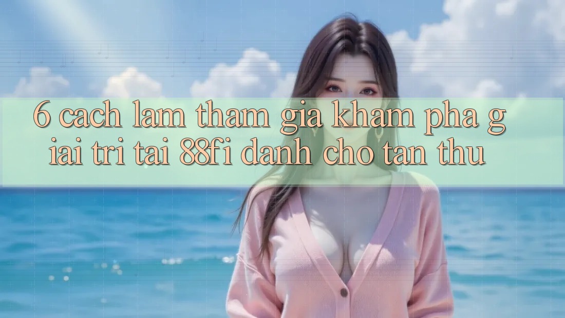 6. Cách làm tham gia khám phá giải trí tại 88fi dành cho tân thủ