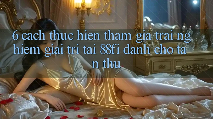 6. Cách thực hiện tham gia trải nghiệm giải trí tại 88fi dành cho tân thủ