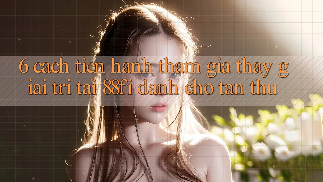 6. Cách tiến hành tham gia thấy giải trí tại 88fi dành cho tân thủ