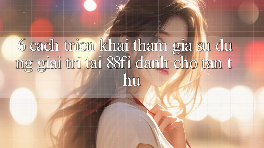 6. Cách triển khai tham gia sử dụng giải trí tại 88fi dành cho tân thủ