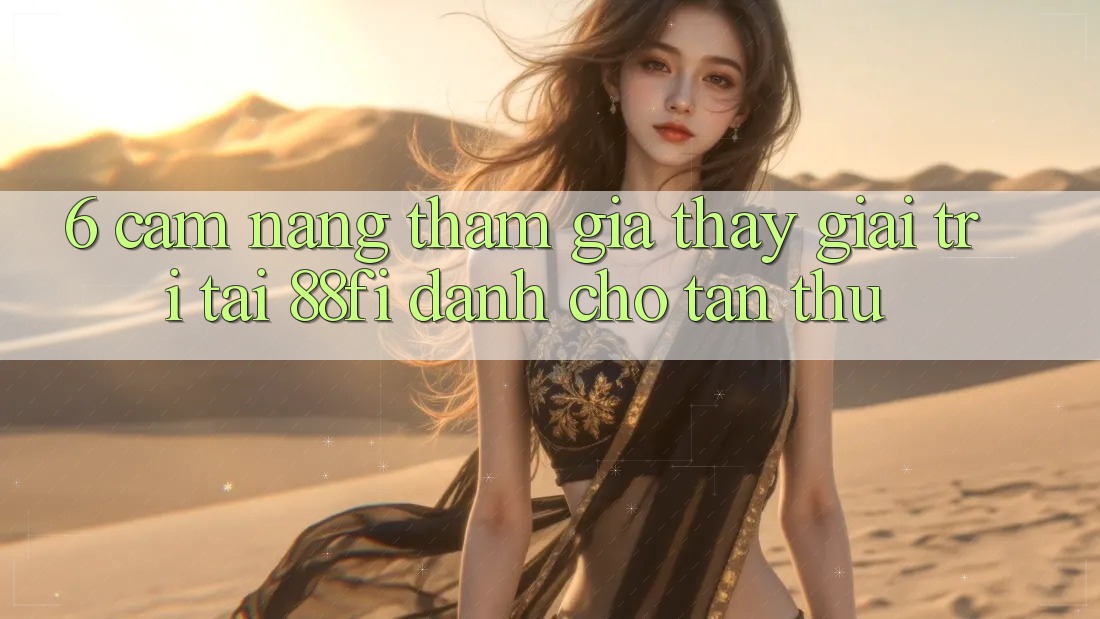 6. Cẩm nang tham gia thấy giải trí tại 88fi dành cho tân thủ