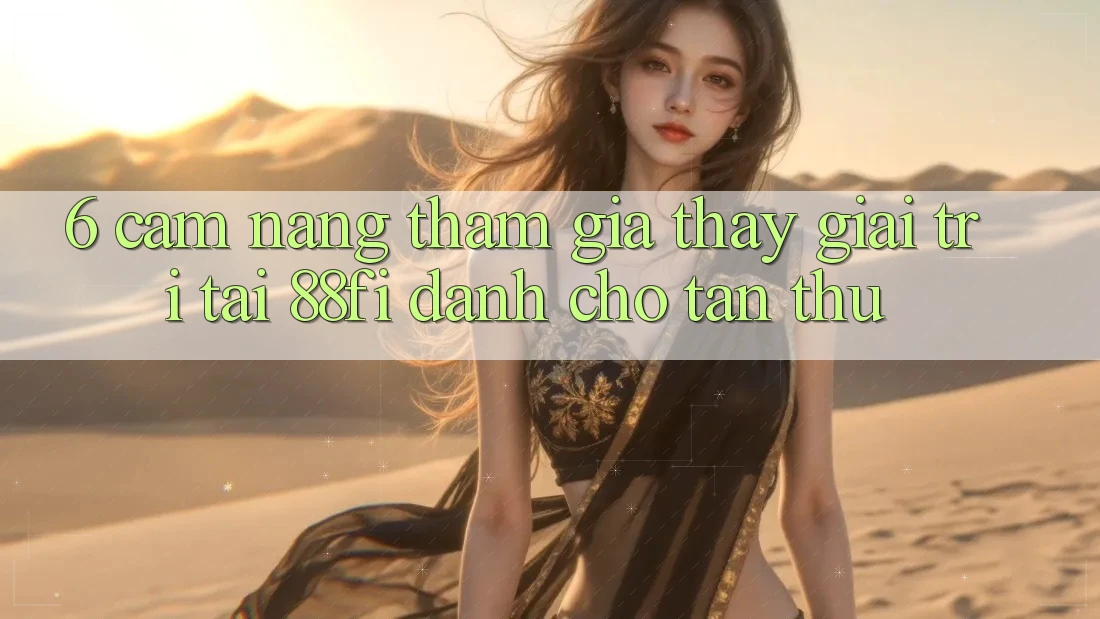 6. Cẩm nang tham gia thấy giải trí tại 88fi dành cho tân thủ