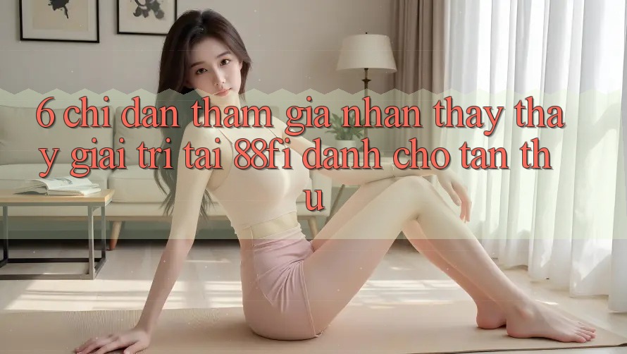 6. Chỉ dẫn tham gia nhận thấy thấy giải trí tại 88fi dành cho tân thủ 6. Chỉ dẫn tham gia nhận thấy thấy giải trí tại 88fi dành cho tân thủ