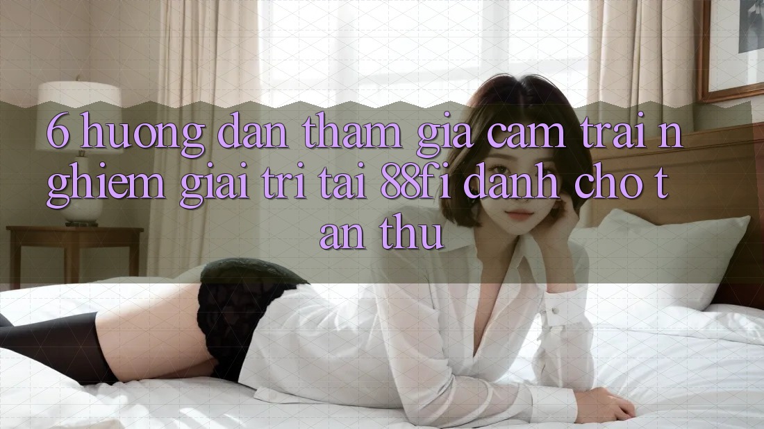 6. Hướng dẫn tham gia cảm trải nghiệm giải trí tại 88fi dành cho tân thủ 6. Hướng dẫn tham gia cảm trải nghiệm giải trí tại 88fi dành cho tân thủ