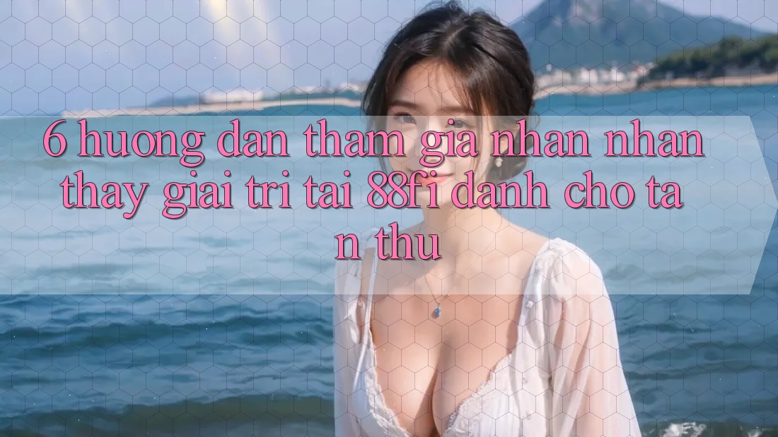 6. Hướng dẫn tham gia nhận nhận thấy giải trí tại 88fi dành cho tân thủ