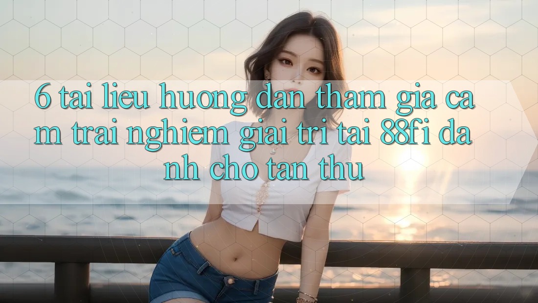 6. Tài liệu hướng dẫn tham gia cảm trải nghiệm giải trí tại 88fi dành cho tân thủ