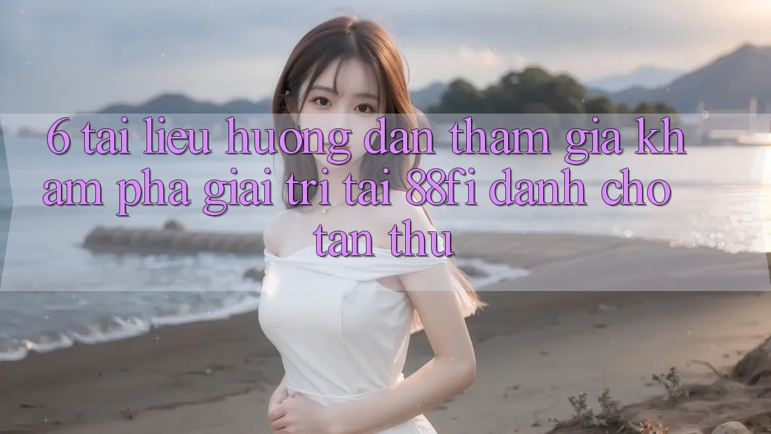 6. Tài liệu hướng dẫn tham gia khám phá giải trí tại 88fi dành cho tân thủ