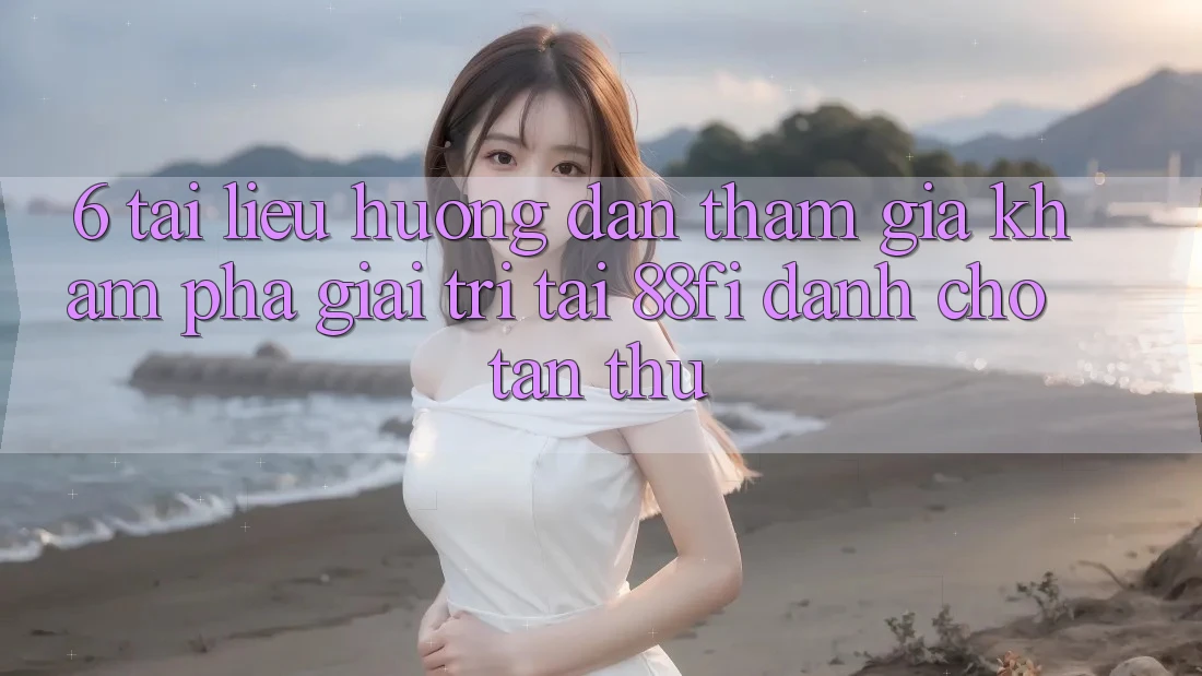 6. Tài liệu hướng dẫn tham gia khám phá giải trí tại 88fi dành cho tân thủ
