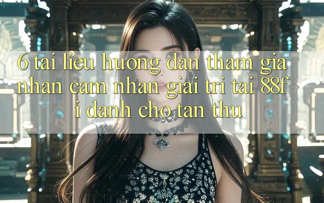 6. Tài liệu hướng dẫn tham gia nhận cảm nhận giải trí tại 88fi dành cho tân thủ 6. Tài liệu hướng dẫn tham gia nhận cảm nhận giải trí tại 88fi dành cho tân thủ
