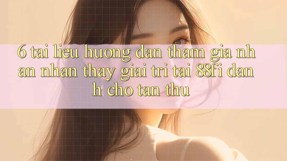 6. Tài liệu hướng dẫn tham gia nhận nhận thấy giải trí tại 88fi dành cho tân thủ