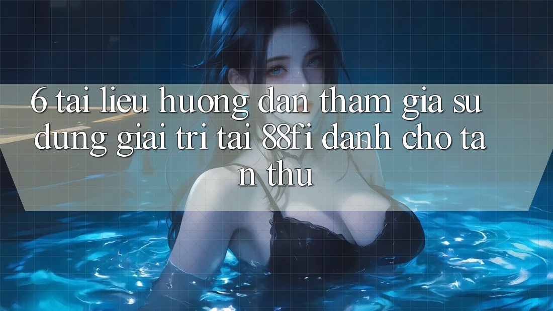 6. Tài liệu hướng dẫn tham gia sử dụng giải trí tại 88fi dành cho tân thủ