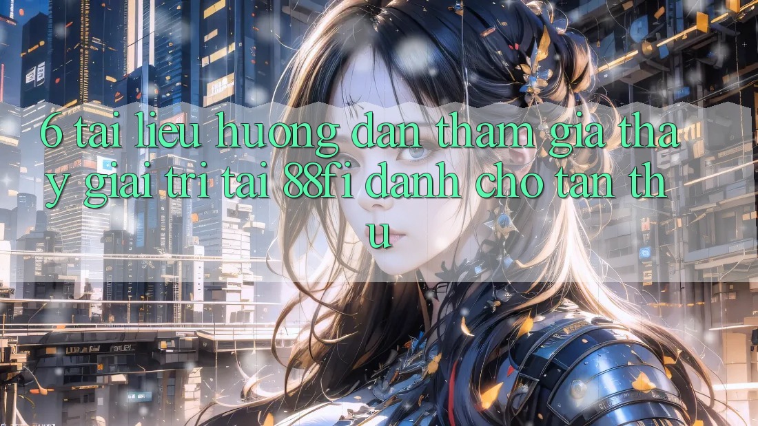 6. Tài liệu hướng dẫn tham gia thấy giải trí tại 88fi dành cho tân thủ
