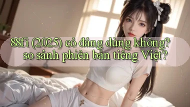 88fi (2025) có đáng dùng không so sánh phiên bản tiếng Việt