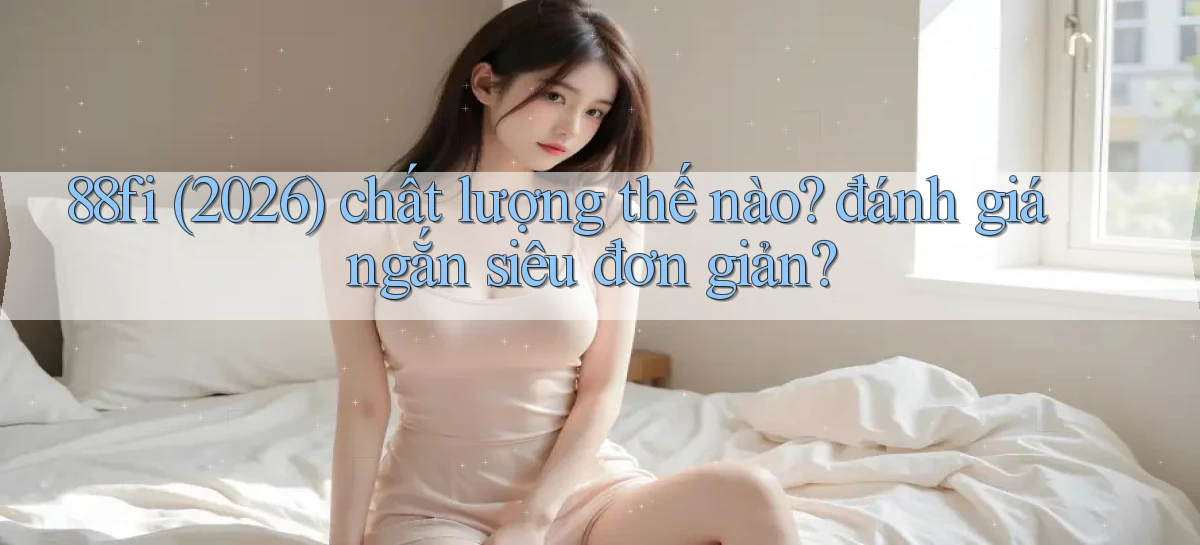 88fi (2026) chất lượng thế nào đánh giá ngắn siêu đơn giản