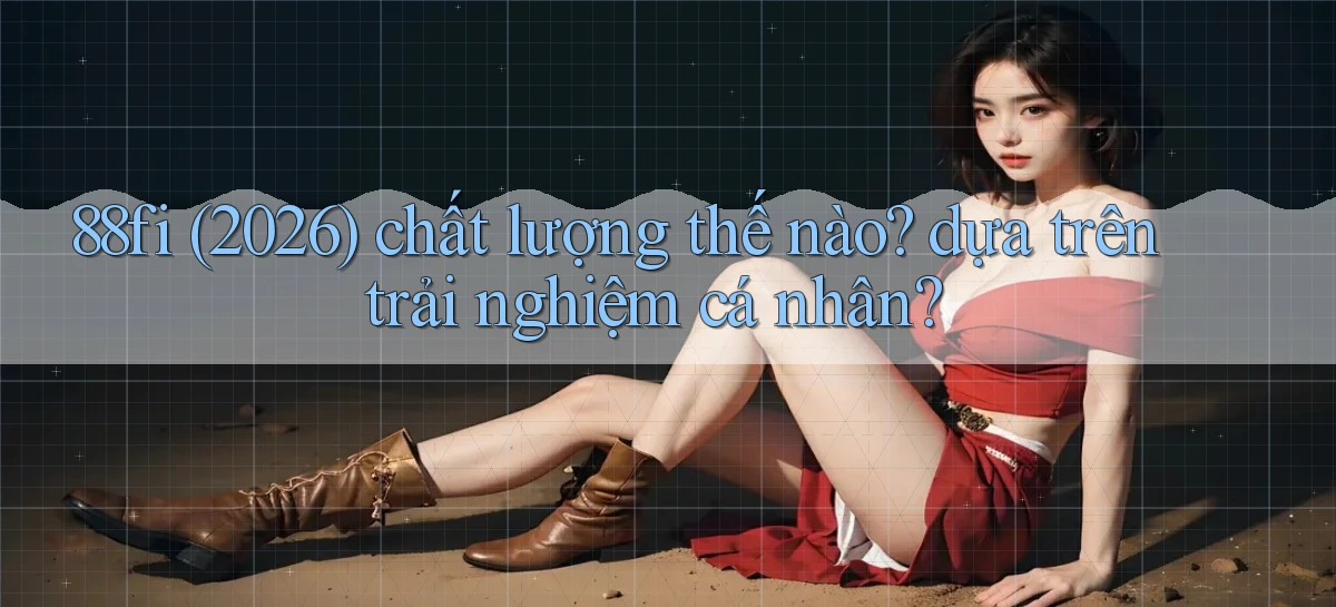 88fi (2026) chất lượng thế nào dựa trên trải nghiệm cá nhân