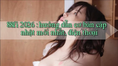 88fi 2026 hướng dẫn cơ bản cập nhật mới nhất, điện thoại