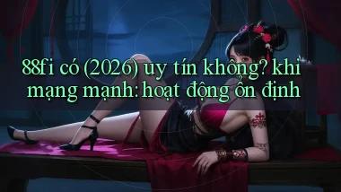 88fi có (2026) uy tín không khi mạng mạnh hoạt động ổn định