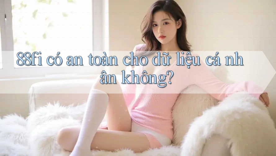 88fi có an toàn cho dữ liệu cá nhân không?