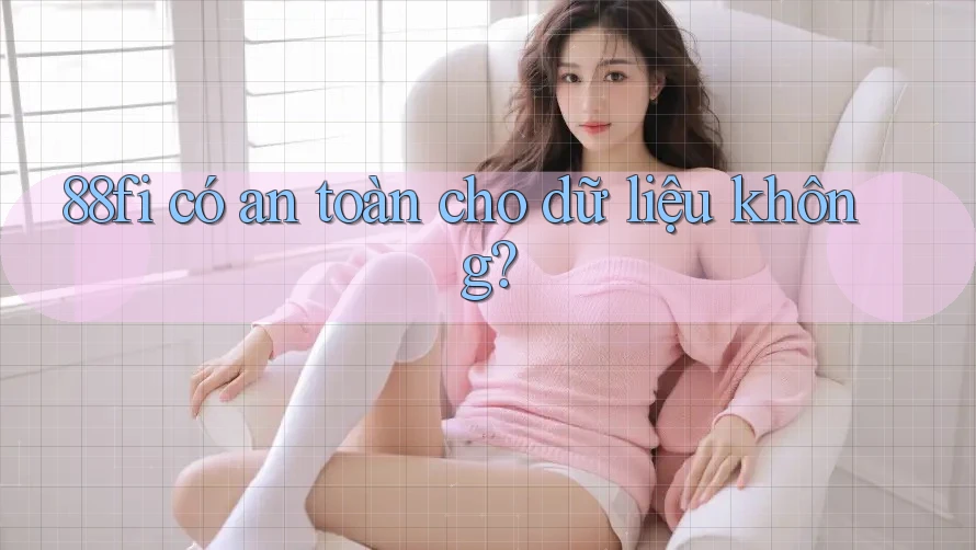 88fi có an toàn cho dữ liệu không? 88fi có an toàn cho dữ liệu không?
