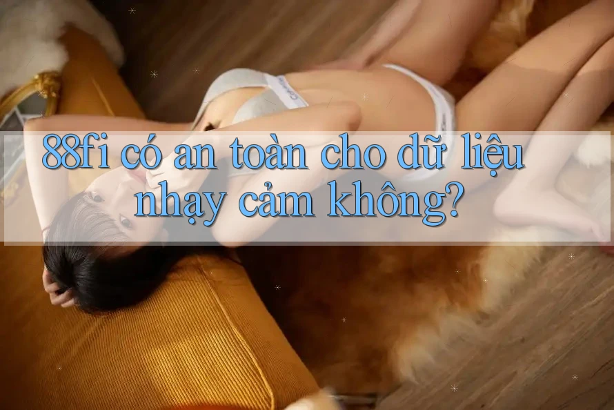 88fi có an toàn cho dữ liệu nhạy cảm không? 88fi có an toàn cho dữ liệu nhạy cảm không?