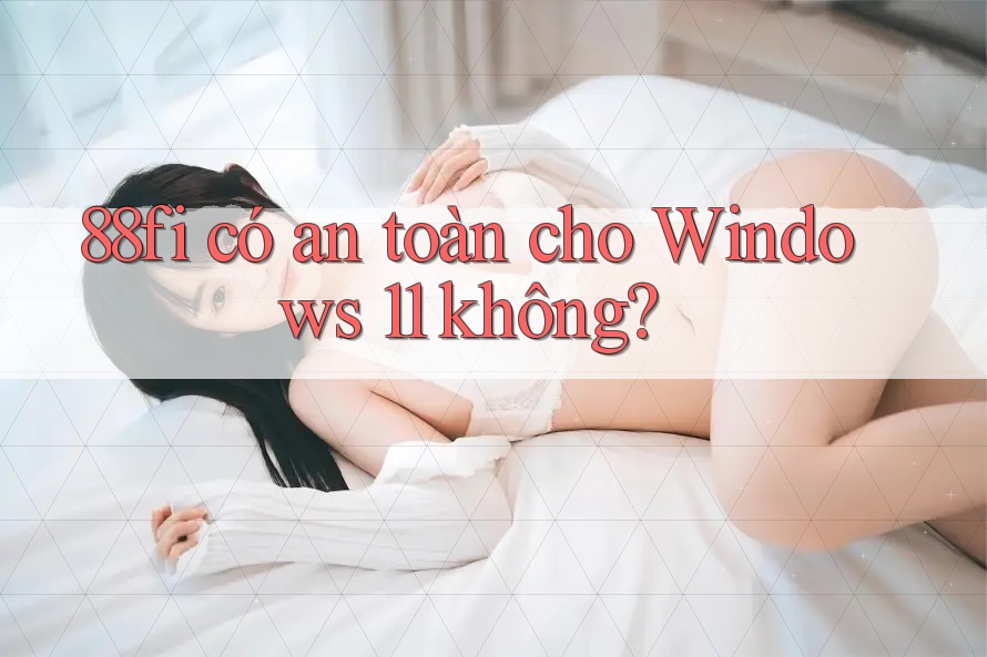 88fi có an toàn cho Windows 11 không?