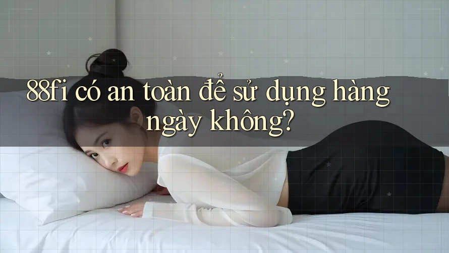 88fi có an toàn để sử dụng hàng ngày không?