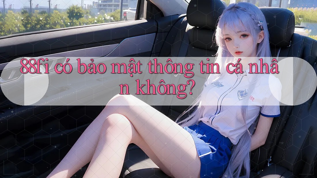 88fi có bảo mật thông tin cá nhân không?