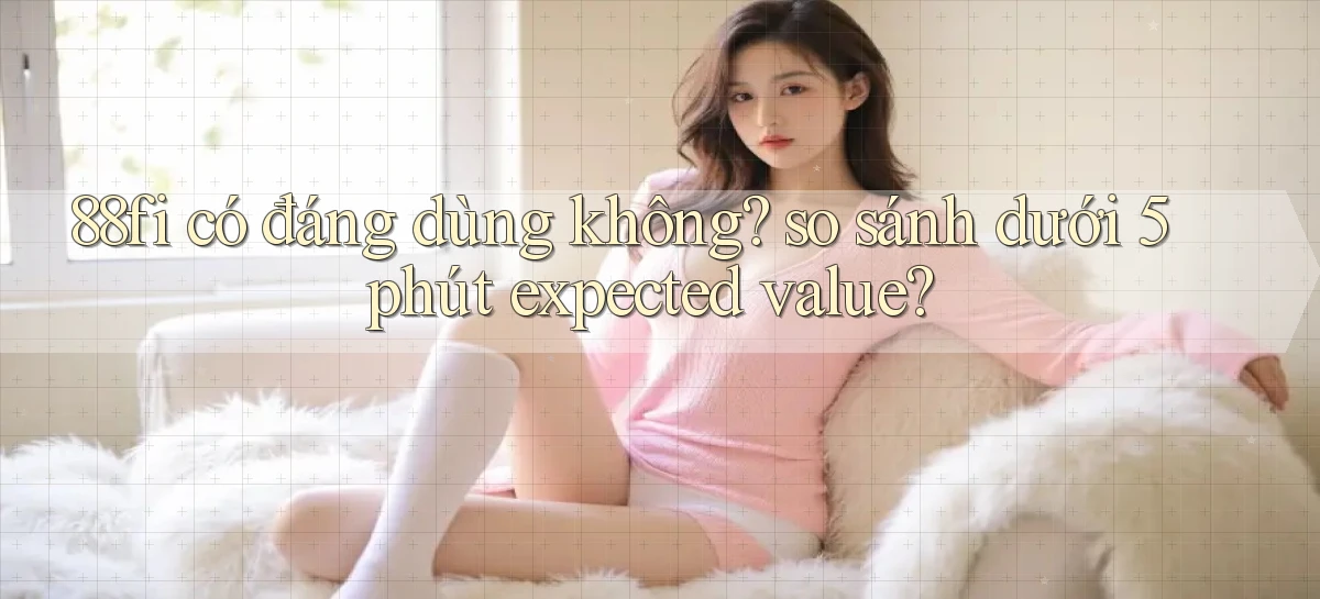 88fi có đáng dùng không so sánh dưới 5 phút expected value