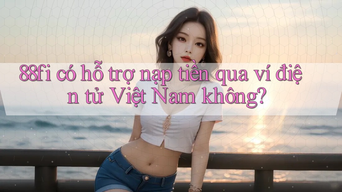 88fi có hỗ trợ nạp tiền qua ví điện tử Việt Nam không?