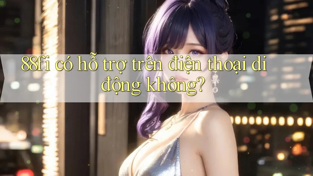 88fi có hỗ trợ trên điện thoại di động không?