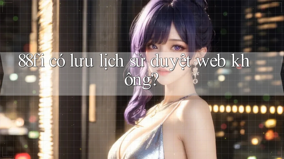 88fi có lưu lịch sử duyệt web không?