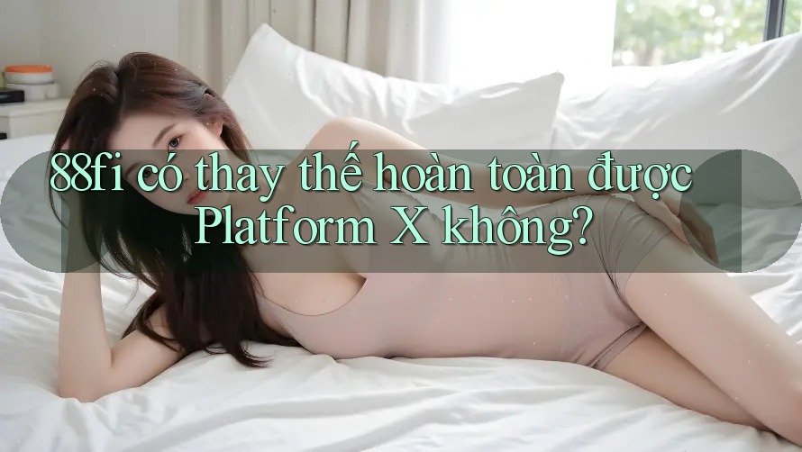 88fi có thay thế hoàn toàn được Platform X không?