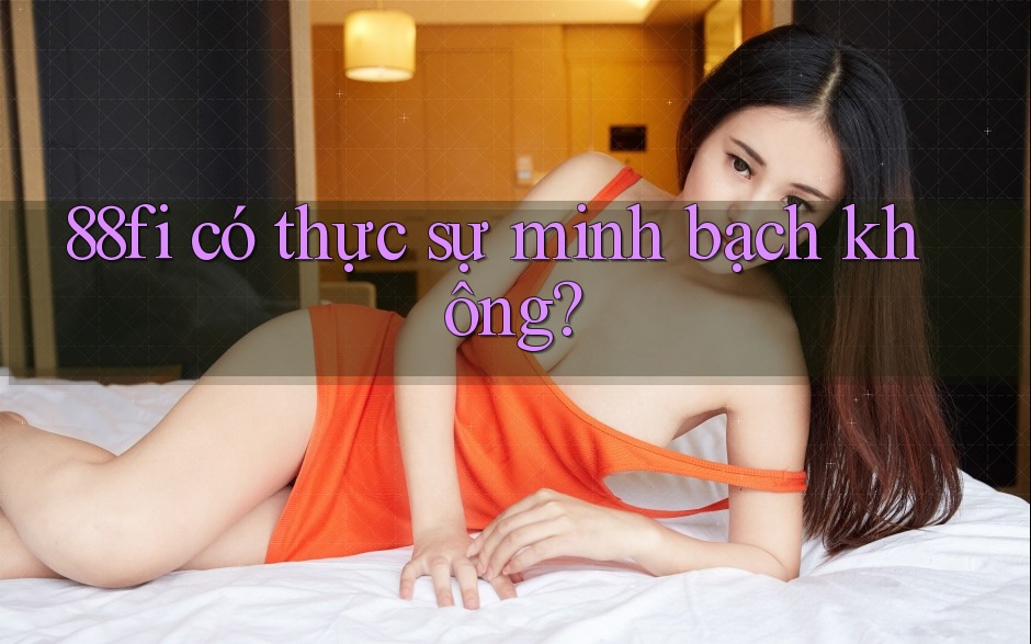 88fi có thực sự minh bạch không? 88fi có thực sự minh bạch không?