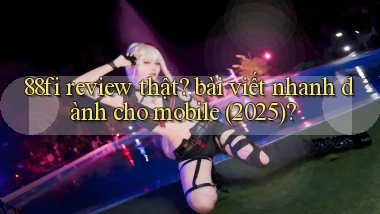 88fi review thật bài viết nhanh dành cho mobile (2025)