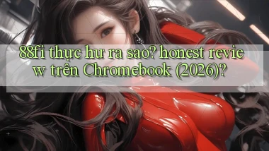 88fi thực hư ra sao honest review trên Chromebook (2026)