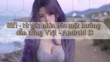 88fi   từ góc nhìn bảo mật hướng dẫn tiếng Việt   Android 13