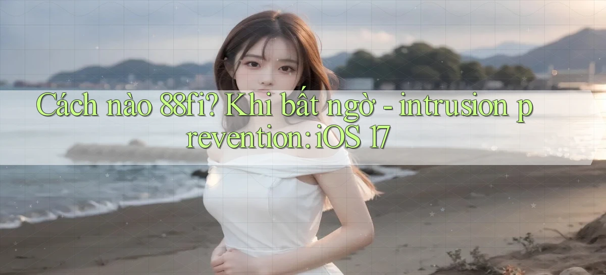 Cách nào 88fi khi bất ngờ   intrusion prevention iOS 17