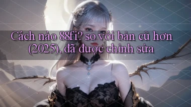 Cách nào 88fi so với bản cũ hơn (2025), đã được chỉnh sửa