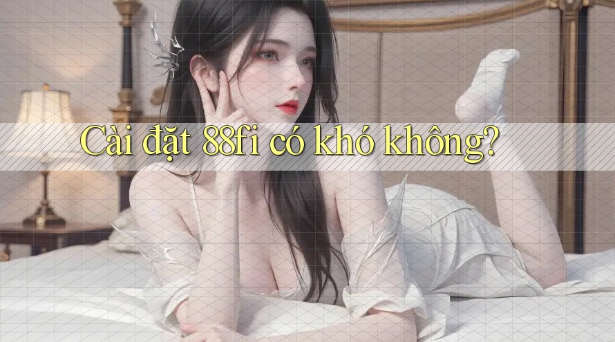Cài đặt 88fi có khó không?