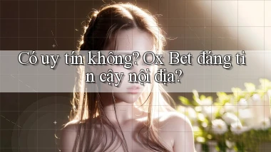 có uy tín không ox bet đáng tin cậy nội địa