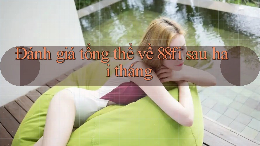 Đánh giá tổng thể về 88fi sau hai tháng