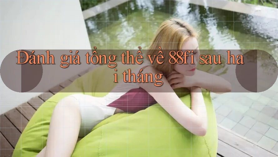 Đánh giá tổng thể về 88fi sau hai tháng