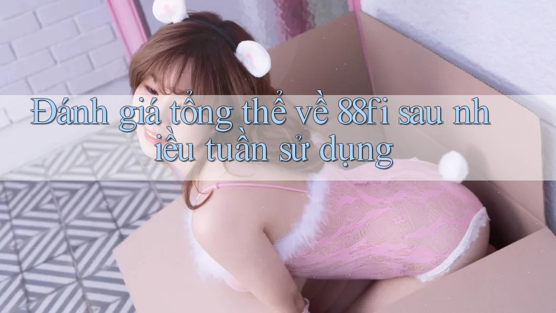 Đánh giá tổng thể về 88fi sau nhiều tuần sử dụng Đánh giá tổng thể về 88fi sau nhiều tuần sử dụng