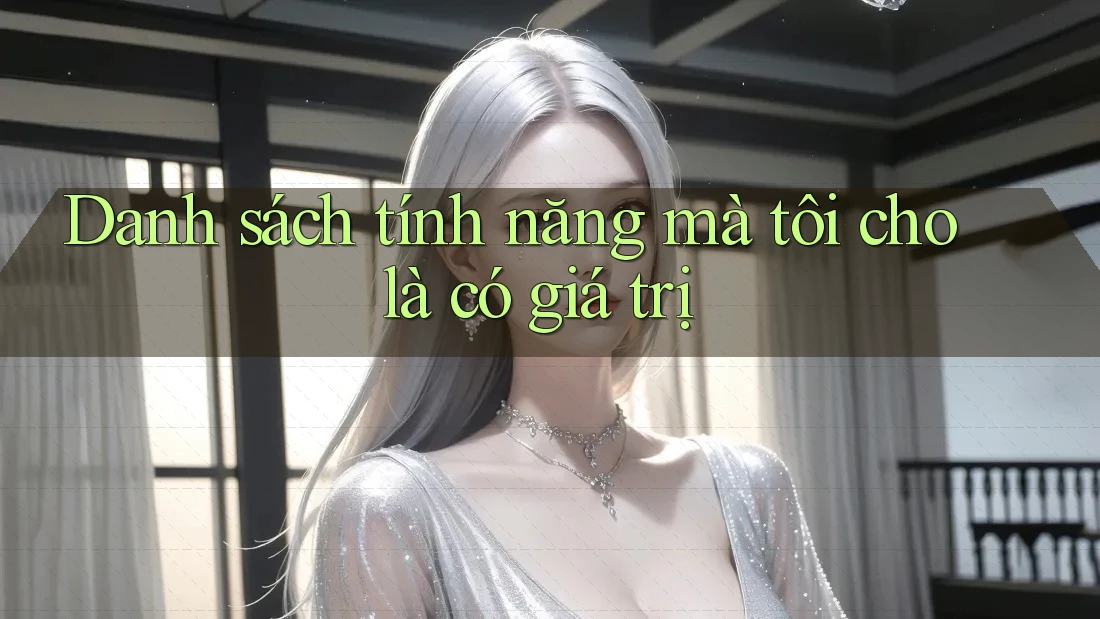 Danh sách tính năng mà tôi cho là có giá trị Danh sách tính năng mà tôi cho là có giá trị