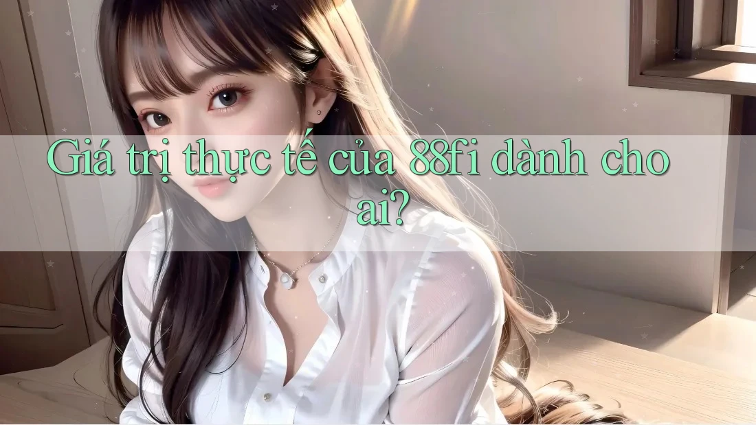 Giá trị thực tế của 88fi dành cho ai?