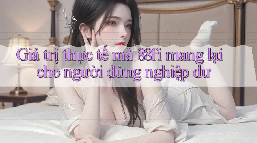 Giá trị thực tế mà 88fi mang lại cho người dùng nghiệp dư